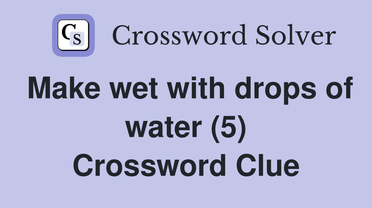 Make wet with drops of water (5) Crossword Clue Answers Crossword Solver